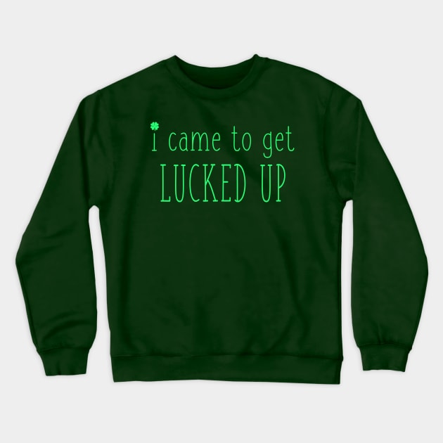 I Came to Get Lucked Up Funny St Patricks Day Irish Drinking Pun Crewneck Sweatshirt by graphicbombdesigns